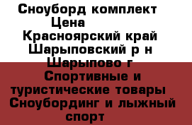 Сноуборд комплект › Цена ­ 7 000 - Красноярский край, Шарыповский р-н, Шарыпово г. Спортивные и туристические товары » Сноубординг и лыжный спорт   